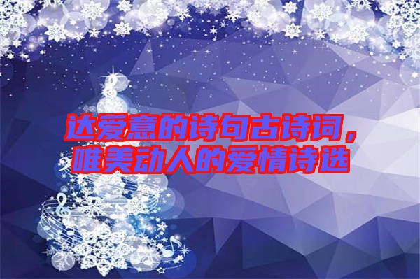 達(dá)愛意的詩句古詩詞，唯美動人的愛情詩選
