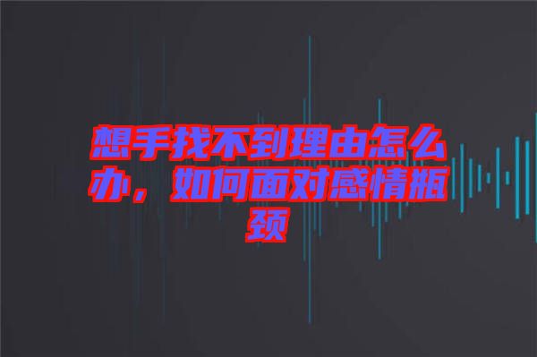 想手找不到理由怎么辦，如何面對感情瓶頸