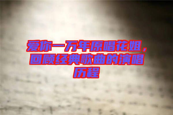 愛你一萬年原唱花姐，回顧經(jīng)典歌曲的演唱歷程