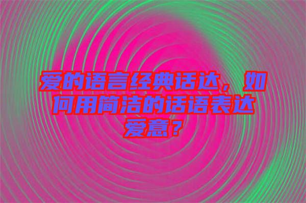 愛的語言經(jīng)典話達，如何用簡潔的話語表達愛意？