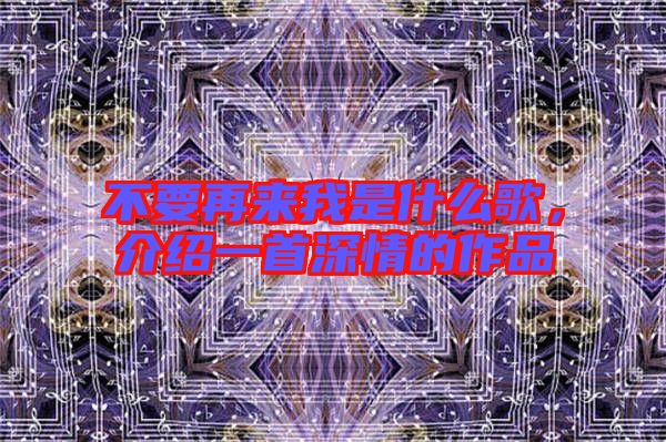 不要再來我是什么歌，介紹一首深情的作品