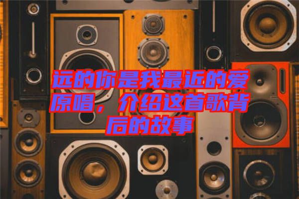 遠(yuǎn)的你是我最近的愛原唱，介紹這首歌背后的故事