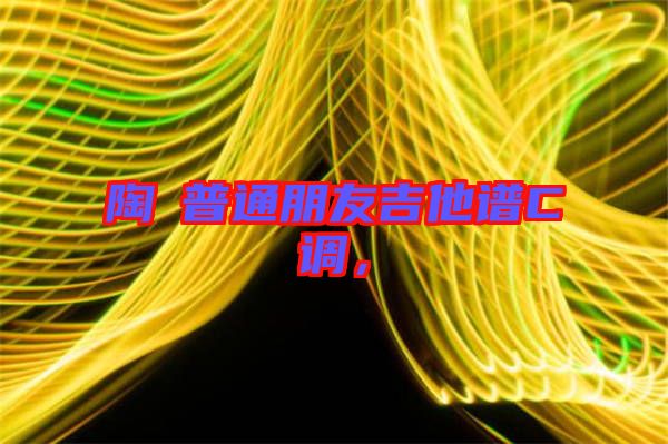 陶喆普通朋友吉他譜C調(diào)，