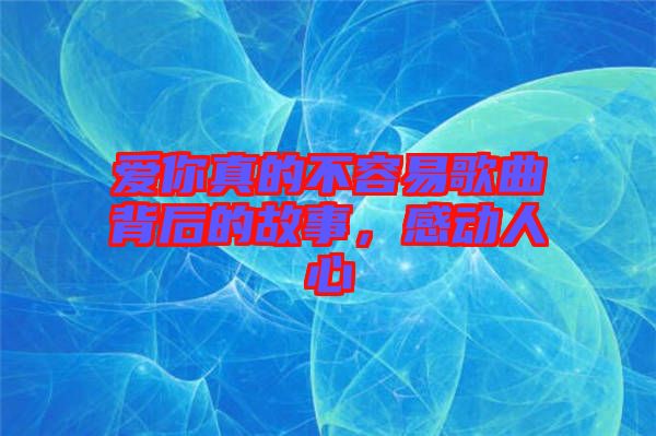 愛你真的不容易歌曲背后的故事，感動人心