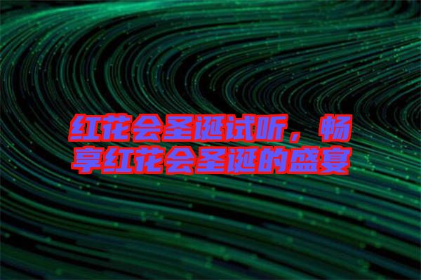 紅花會圣誕試聽，暢享紅花會圣誕的盛宴