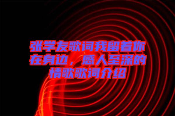 張學(xué)友歌詞我留著你在身邊，感人至深的情歌歌詞介紹