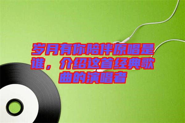 歲月有你陪伴原唱是誰，介紹這首經(jīng)典歌曲的演唱者