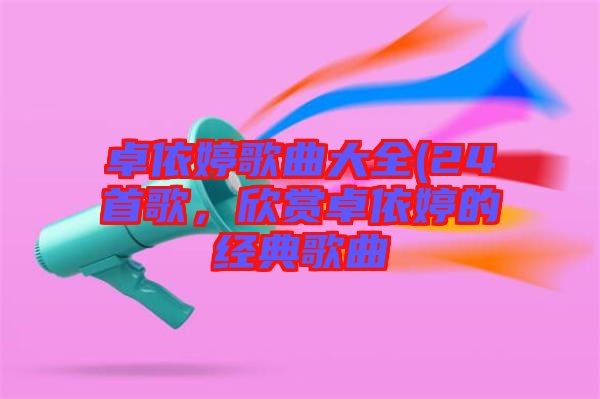 卓依婷歌曲大全(24首歌，欣賞卓依婷的經(jīng)典歌曲