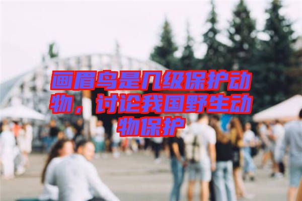 畫眉鳥是幾級保護動物，討論我國野生動物保護