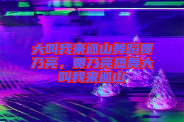 大叫我來巡山舞蹈賈乃亮，賈乃亮熱舞大叫我來巡山