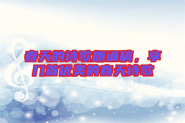 春天的詩(shī)歌朗誦稿，享幾首優(yōu)美的春天詩(shī)歌