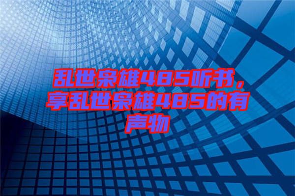 亂世梟雄485聽書，享亂世梟雄485的有聲物