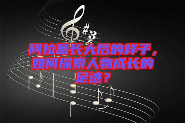 阿拉蕾長大后的樣子，如何探索人物成長的足跡？