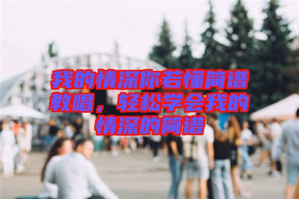 我的情深你若懂簡譜教唱，輕松學(xué)會我的情深的簡譜