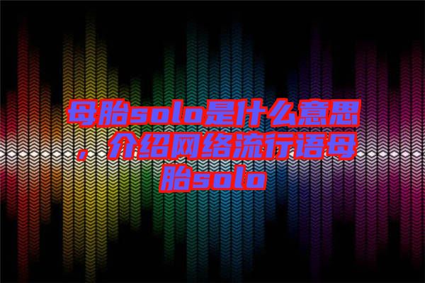 母胎solo是什么意思，介紹網(wǎng)絡(luò)流行語母胎solo