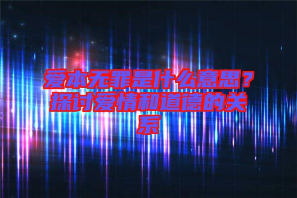 愛本無罪是什么意思？探討愛情和道德的關(guān)系