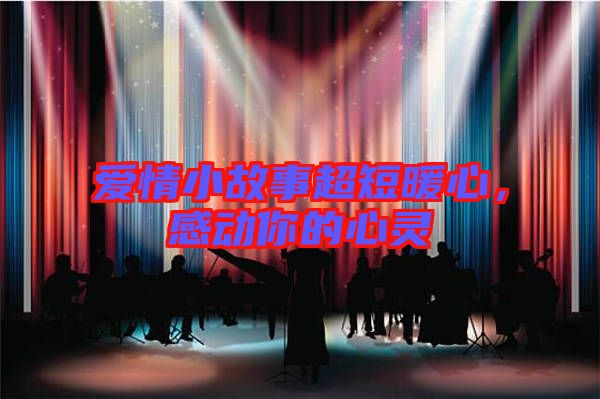 愛情小故事超短暖心，感動你的心靈