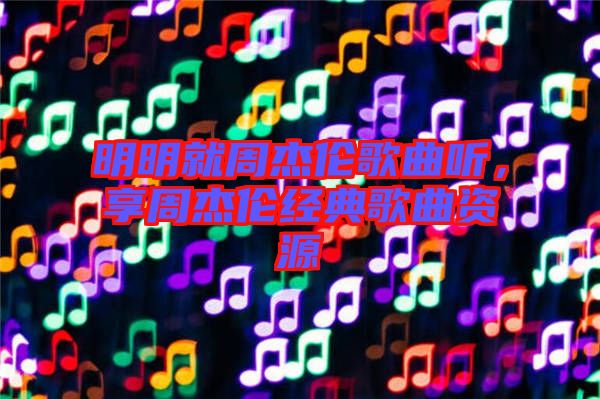 明明就周杰倫歌曲聽，享周杰倫經(jīng)典歌曲資源