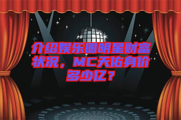 介紹娛樂圈明星財富狀況，MC天佑身價多少億？