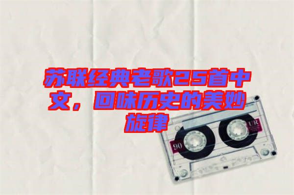 蘇聯(lián)經(jīng)典老歌25首中文，回味歷史的美妙旋律