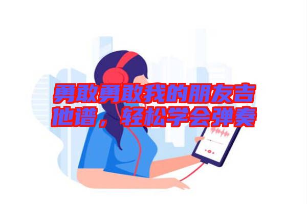 勇敢勇敢我的朋友吉他譜，輕松學(xué)會彈奏