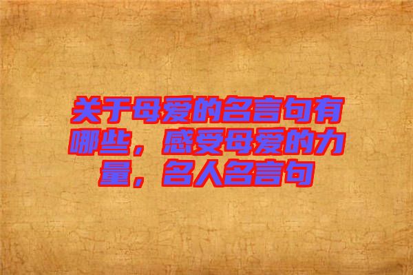 關(guān)于母愛(ài)的名言句有哪些，感受母愛(ài)的力量，名人名言句