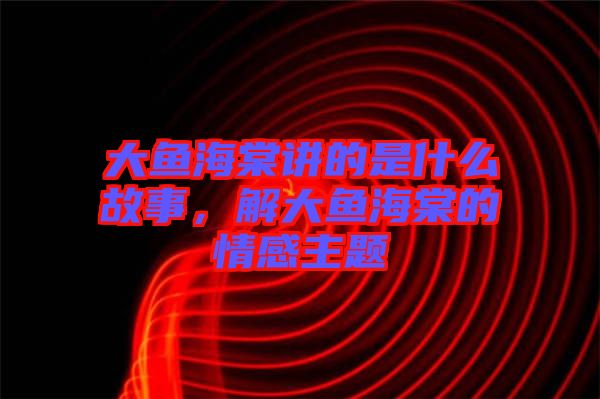 大魚(yú)海棠講的是什么故事，解大魚(yú)海棠的情感主題