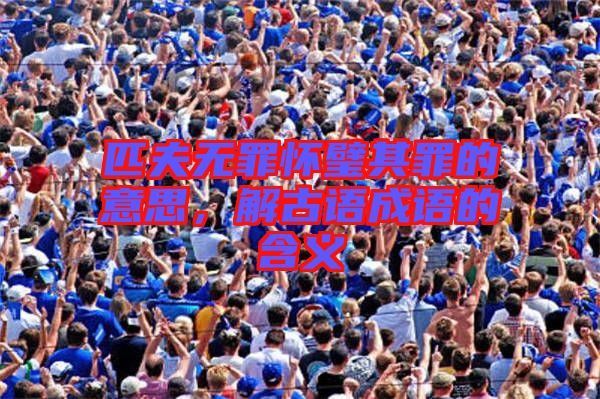 匹夫無罪懷璧其罪的意思，解古語成語的含義