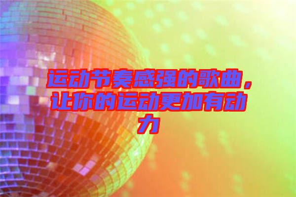 運(yùn)動(dòng)節(jié)奏感強(qiáng)的歌曲，讓你的運(yùn)動(dòng)更加有動(dòng)力