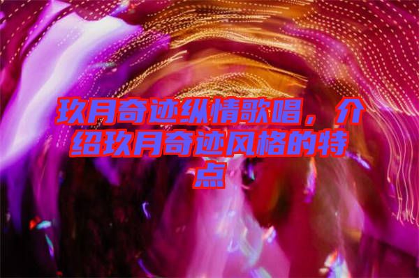 玖月奇跡縱情歌唱，介紹玖月奇跡風格的特點