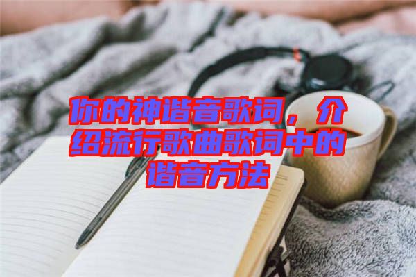 你的神諧音歌詞，介紹流行歌曲歌詞中的諧音方法