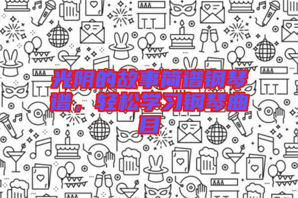光陰的故事簡(jiǎn)譜鋼琴譜，輕松學(xué)習(xí)鋼琴曲目