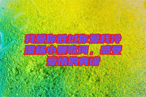 我愛(ài)你勝過(guò)你愛(ài)我冷漠楊小曼歌詞，感受愛(ài)情的真諦