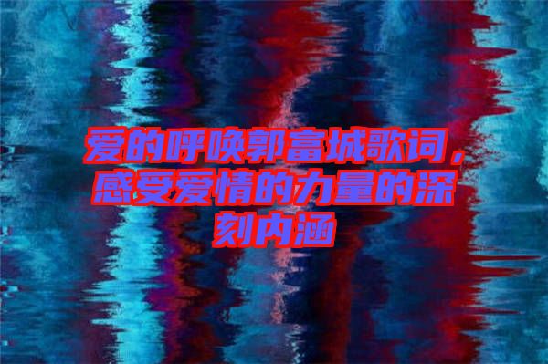 愛(ài)的呼喚郭富城歌詞，感受愛(ài)情的力量的深刻內(nèi)涵