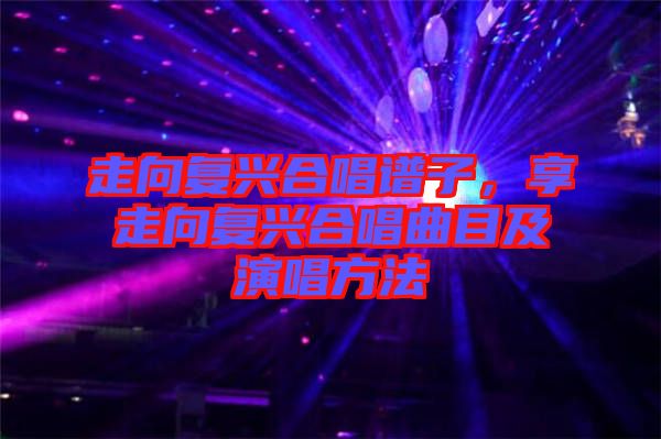 走向復興合唱譜子，享走向復興合唱曲目及演唱方法