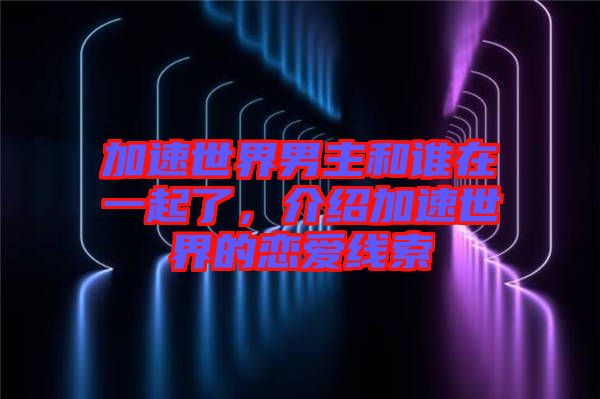 加速世界男主和誰在一起了，介紹加速世界的戀愛線索