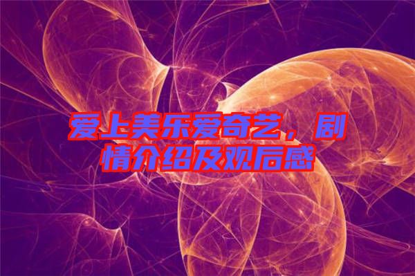 愛上美樂愛奇藝，劇情介紹及觀后感