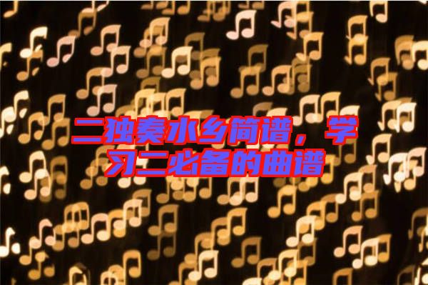 二獨(dú)奏水鄉(xiāng)簡(jiǎn)譜，學(xué)習(xí)二必備的曲譜