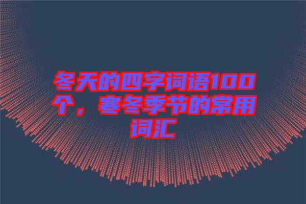 冬天的四字詞語(yǔ)100個(gè)，寒冬季節(jié)的常用詞匯