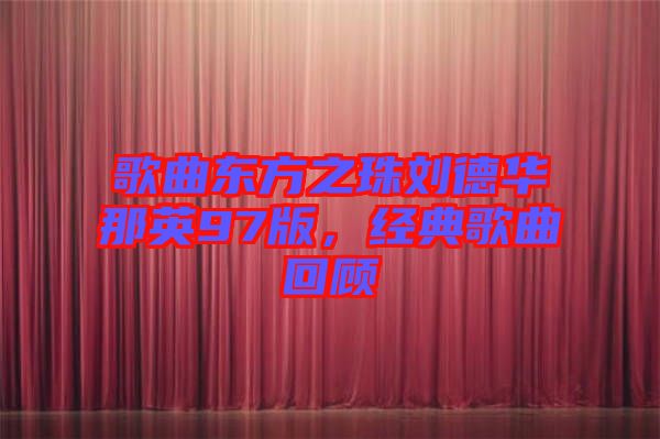 歌曲東方之珠劉德華那英97版，經(jīng)典歌曲回顧
