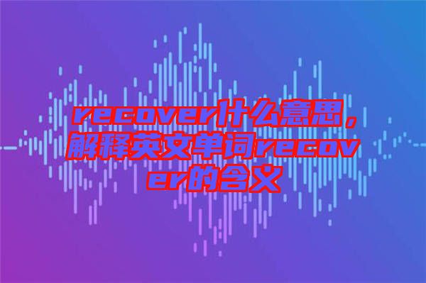 recover什么意思，解釋英文單詞recover的含義