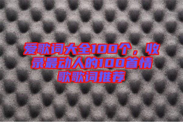 愛(ài)歌詞大全100個(gè)，收錄最動(dòng)人的100首情歌歌詞推薦