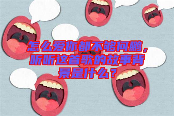 怎么愛你都不夠何鵬，聽聽這首歌的故事背景是什么？