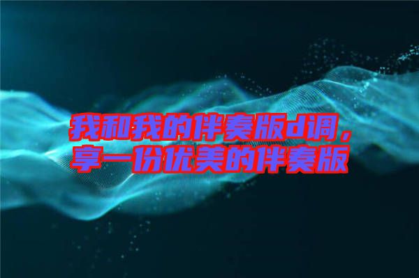 我和我的伴奏版d調(diào)，享一份優(yōu)美的伴奏版