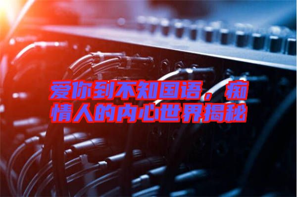 愛你到不知國(guó)語，癡情人的內(nèi)心世界揭秘