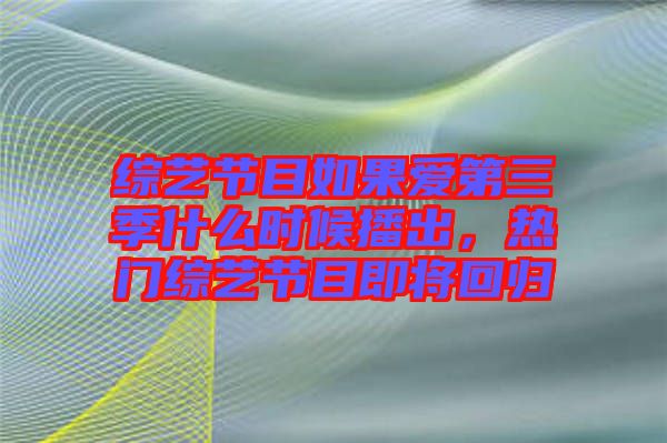綜藝節(jié)目如果愛第三季什么時候播出，熱門綜藝節(jié)目即將回歸