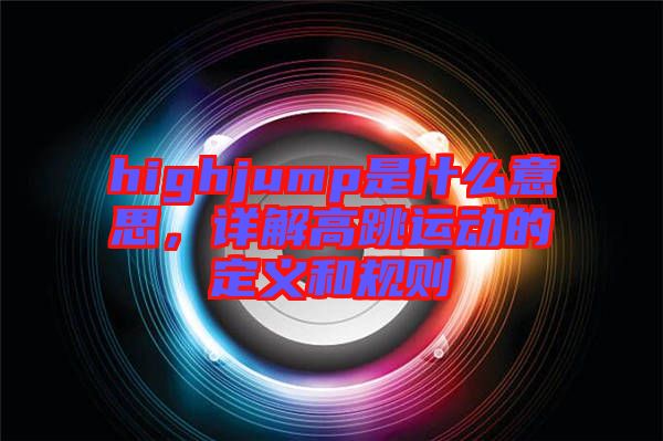 highjump是什么意思，詳解高跳運(yùn)動(dòng)的定義和規(guī)則