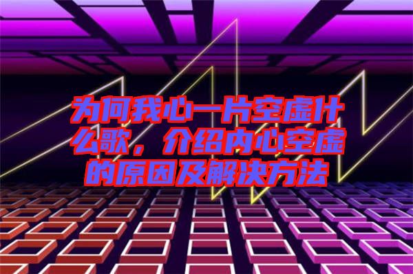為何我心一片空虛什么歌，介紹內(nèi)心空虛的原因及解決方法