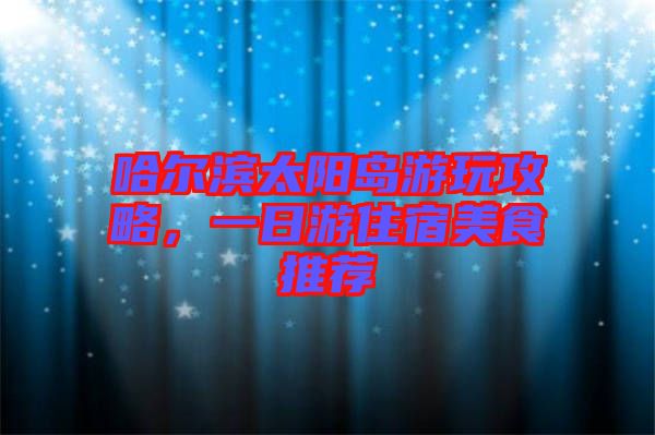 哈爾濱太陽島游玩攻略，一日游住宿美食推薦