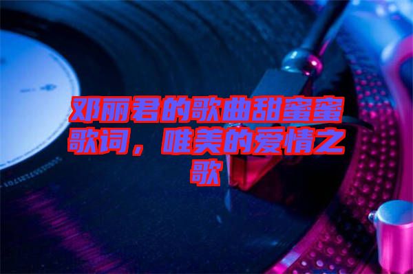 鄧麗君的歌曲甜蜜蜜歌詞，唯美的愛(ài)情之歌